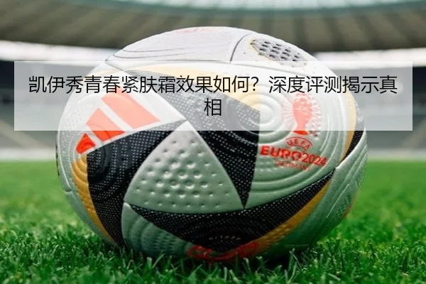 凯伊秀青春紧肤霜效果如何？深度评测揭示真相