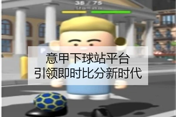 意甲下球站平台 引领即时比分新时代